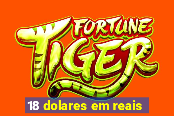 18 dolares em reais